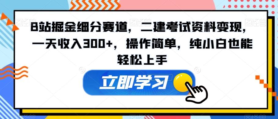 B站掘金细分赛道，二建考试资料变现，一天收入300+，操作简单，纯小白也能轻松上手-泡泡网赚