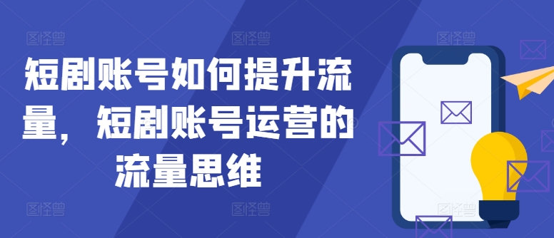 短剧账号如何提升流量，短剧账号运营的流量思维-泡泡网赚
