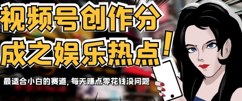 视频号创作分成之娱乐热点，最适合小白的赛道，每天赚点零花钱没问题【揭秘】-泡泡网赚