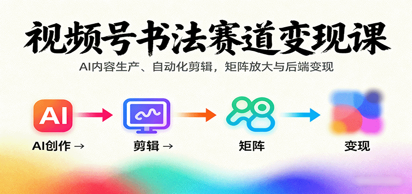 视频号书法赛道变现课：AI内容生产、自动化剪辑，矩阵放大与后端变现-泡泡网赚