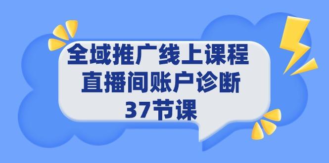 (9577期)全域推广线上课程 _ 直播间账户诊断 37节课-泡泡网赚