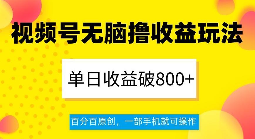 视频号无脑撸收益玩法，单日收益破800+，百分百原创，一部手机就可操作【揭秘】-泡泡网赚