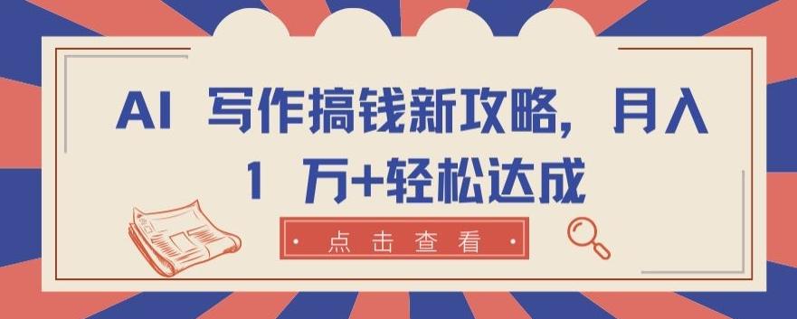 AI 写作搞钱新攻略，月入 1 万+轻松达成【揭秘】-泡泡网赚