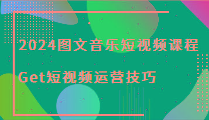2024图文音乐短视频课程-Get短视频运营技巧-泡泡网赚