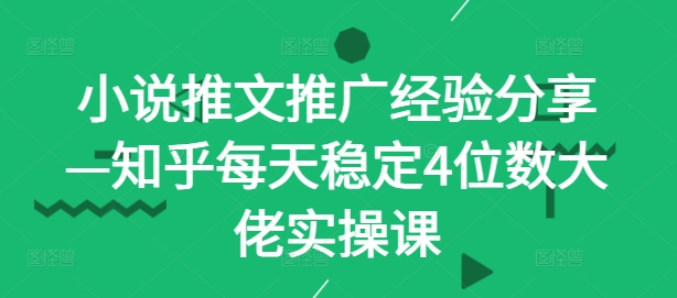 小说推文推广经验分享—知乎每天稳定4位数大佬实操课-泡泡网赚