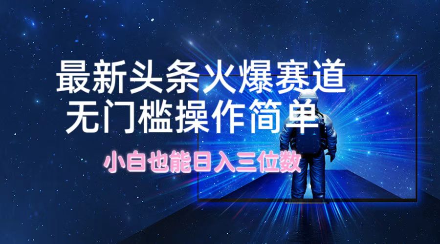最新头条火爆赛道，无门槛操作简单，小白也能日入三位数-泡泡网赚
