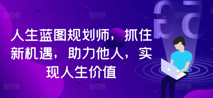 人生蓝图规划师，抓住新机遇，助力他人，实现人生价值-泡泡网赚