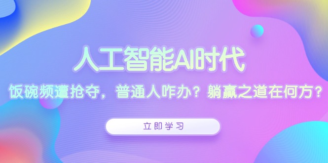 人工智能AI时代，饭碗频遭抢夺，普通人咋办？躺赢之道在何方？-泡泡网赚