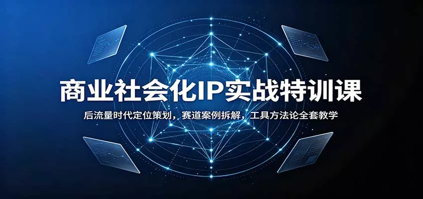 商业社会化IP实战特训课：后流量时代定位策划，赛道案例拆解，工具方法论全套教学-泡泡网赚