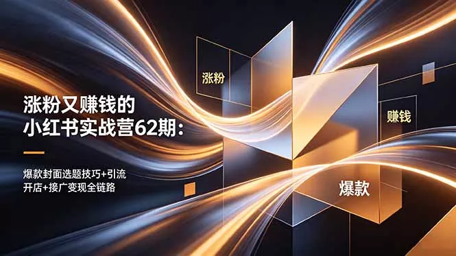 涨粉又赚钱的小红书实战营62期：爆款封面选题技巧+引流开店+接广变现全链路-泡泡网赚