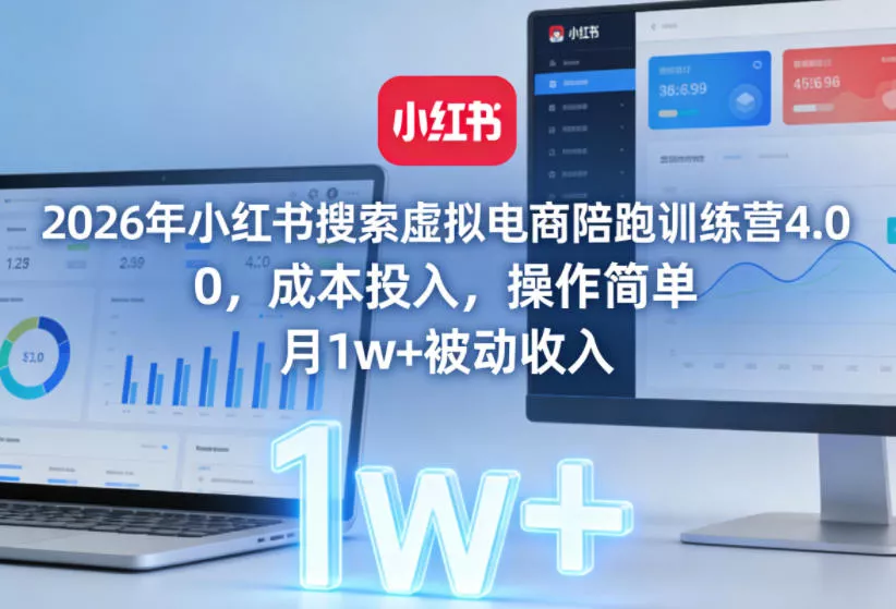 2026年小红书搜索虚拟电商陪跑训练营4.0，0成本投入，操作简单，月1w+被动收入(更新0628)-泡泡网赚