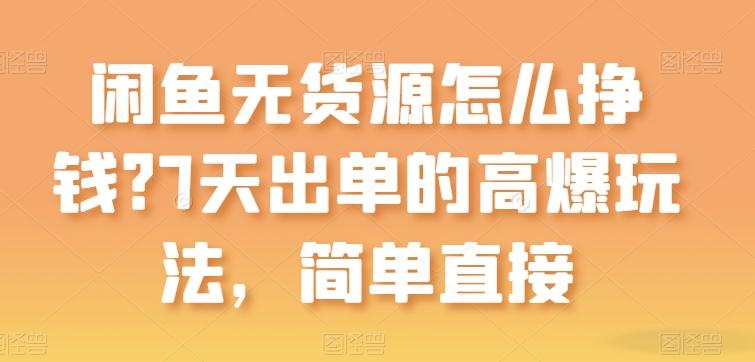 闲鱼无货源怎么挣钱？7天出单的高爆玩法，简单直接【揭秘】-泡泡网赚