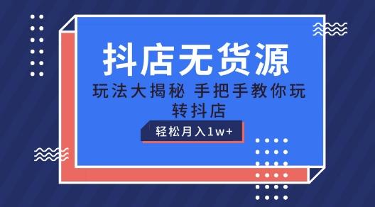抖店无货源玩法，保姆级教程手把手教你玩转抖店，轻松月入1W+【揭秘】-泡泡网赚