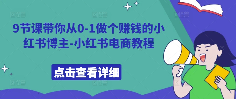 9节课带你从0-1做个赚钱的小红书博主-小红书电商教程-泡泡网赚