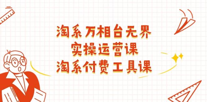 淘系-万相台无界实操运营课：淘系 付费工具课(40节课-泡泡网赚