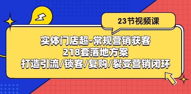 实体门店超-常规营销获客：218套落地方案/打造引流/锁客/复购/裂变营销-泡泡网赚