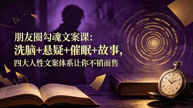 朋友圈勾魂文案课：洗脑+悬疑+催眠+故事，四大人性文案体系让你不销而售-泡泡网赚