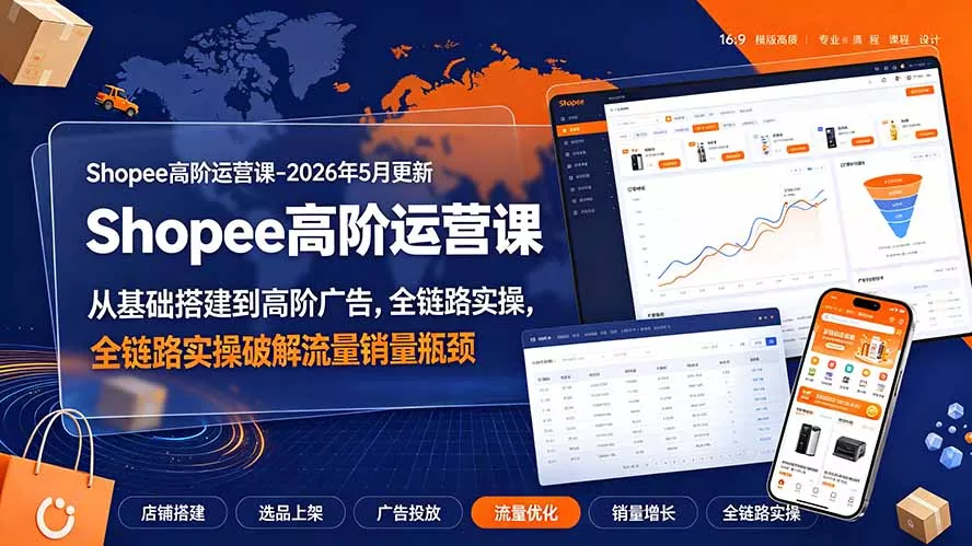 Shopee高阶运营课-2026年更新，从基础搭建到高阶广告，全链路实操破解流量销量瓶颈-泡泡网赚