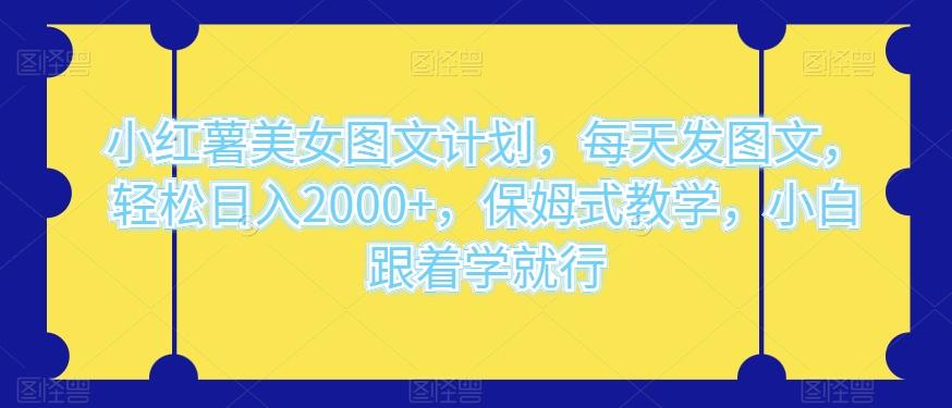 小红薯美女图文计划，每天发图文，轻松日入2000+，保姆式教学，小白跟着学就行-泡泡网赚