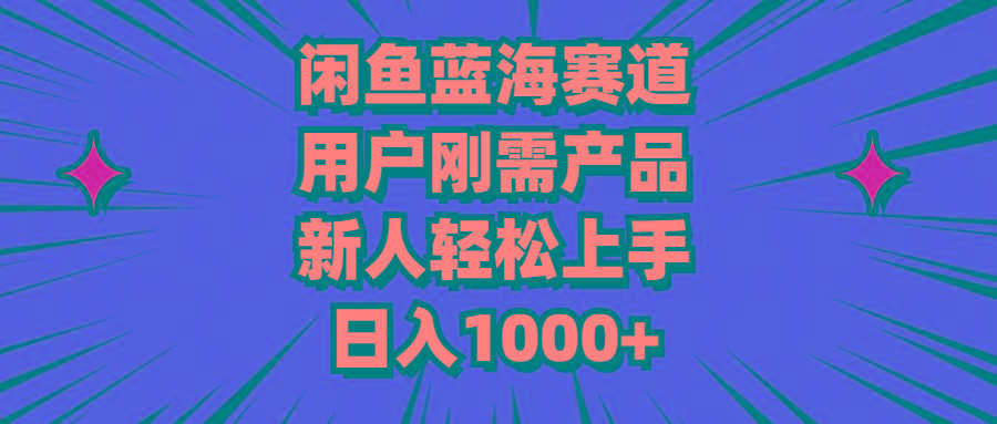 闲鱼蓝海赛道，用户刚需产品，新人轻松上手，日入1000+-泡泡网赚