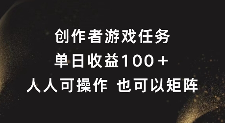 创作者游戏任务，单日收益100+，可矩阵操作【揭秘】-泡泡网赚