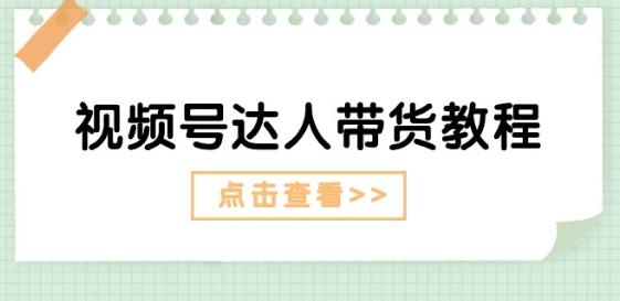视频号达人带货教程：达人剧情打法(长期)+达人带货广告(短期)-泡泡网赚