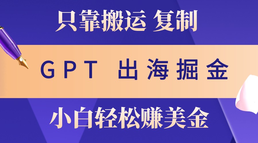 出海掘金搬运，赚老外美金，月入3w+，仅需GPT粘贴复制，小白也能玩转-泡泡网赚