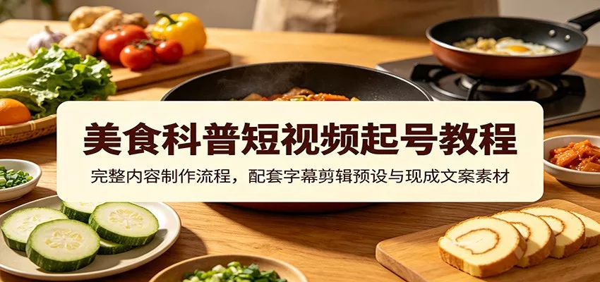 美食科普短视频起号教程：完整内容制作流程，配套字幕剪辑预设与现成文案素材-泡泡网赚