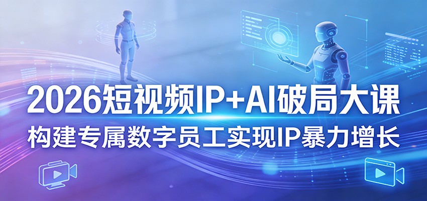 2026短视频IP+AI破局大课，构建专属数字员工实现IP暴力增长-泡泡网赚