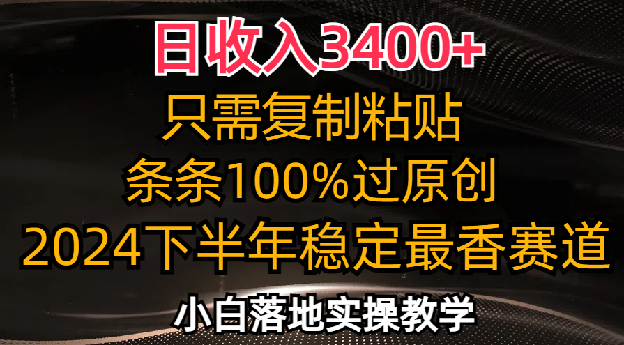 日收入3400+，只需复制粘贴，条条过原创，2024下半年最香赛道，小白也…-泡泡网赚