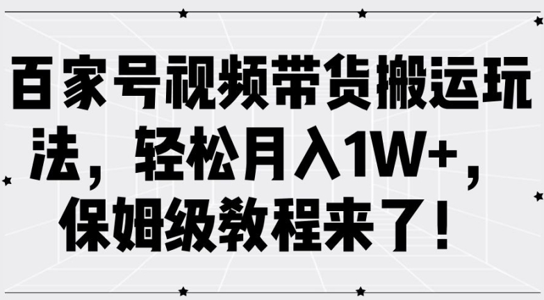 百家号视频带货搬运玩法，轻松月入1W+，保姆级教程来了【揭秘】-泡泡网赚