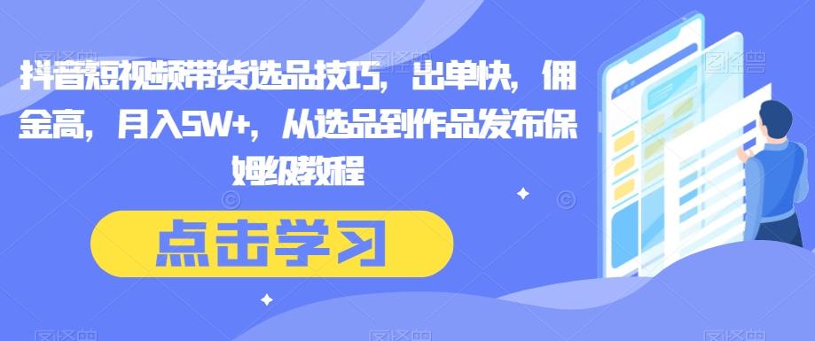 抖音短视频带货选品技巧，出单快，佣金高，月入5W+，从选品到作品发布保姆级教程-泡泡网赚