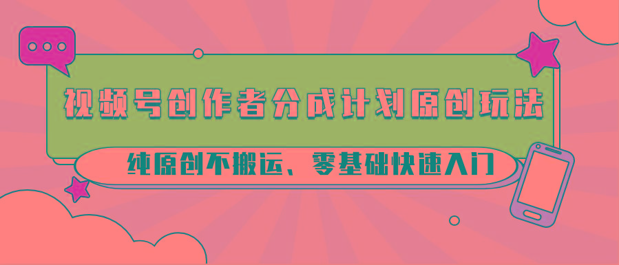 视频号创作者分成计划原创玩法；纯原创不搬运、零基础快速入门-泡泡网赚