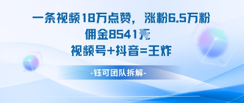 一条视频18W点赞，涨粉6.5W粉佣金8541米，视频号+抖音=王炸-泡泡网赚