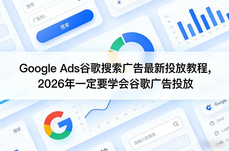 Google Ads谷歌搜索广告最新投放教程，2026年一定要学会谷歌广告投放-泡泡网赚