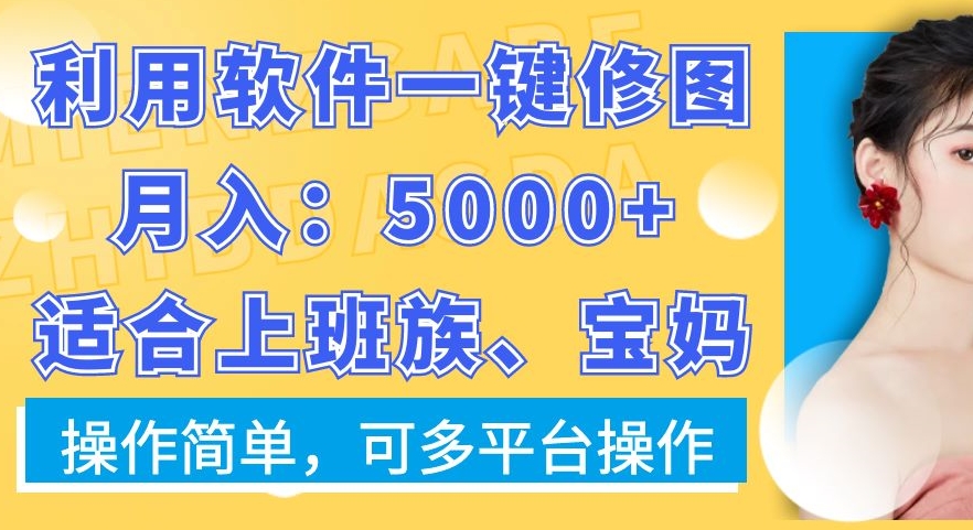 利用软件一键修图月入5000+，适合上班族、宝妈，操作简单，可多平台操作【揭秘】-泡泡网赚