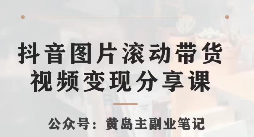 黄岛主·抖音图片滚动带货视频副业项目，一条龙变现玩法分享给你-泡泡网赚