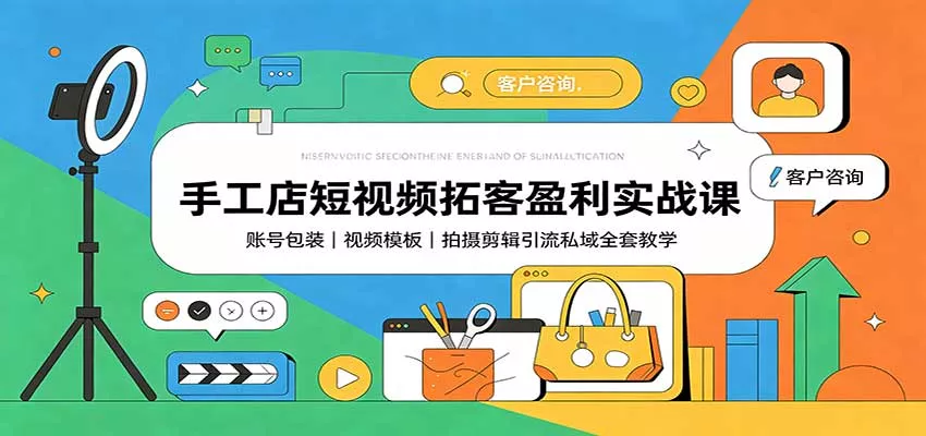 手工店短视频拓客盈利实战课：账号包装，视频模板，拍摄剪辑引流私域全套教学-泡泡网赚