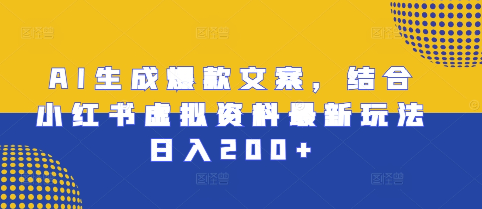 AI生成爆款文案，结合小红书虚拟资料最新玩法日入200+【揭秘】-泡泡网赚