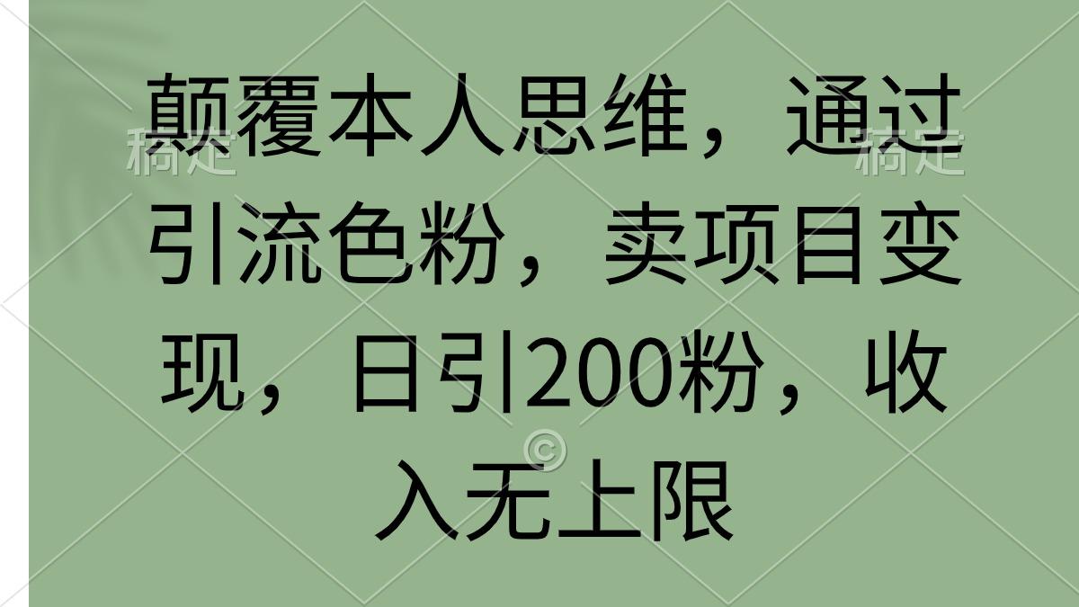 (9523期)颠覆本人思维，通过引流色粉，卖项目变现，日引200粉，收入无上限-泡泡网赚