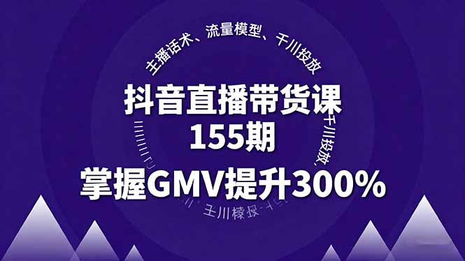 抖音直播带货课155期，主播话术、流量模型、千川投放，掌握GMV提升300%-泡泡网赚
