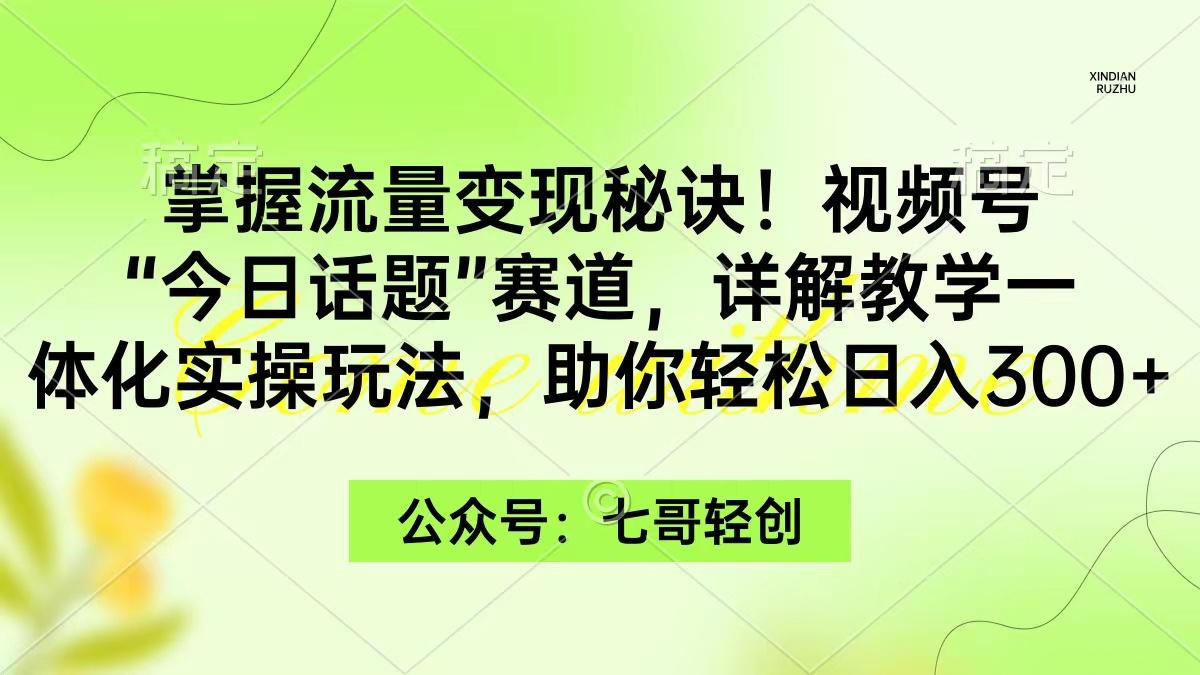 (9437期)掌握流量变现秘诀！视频号“今日话题”赛道，一体化实操玩法，助你日入300+-泡泡网赚