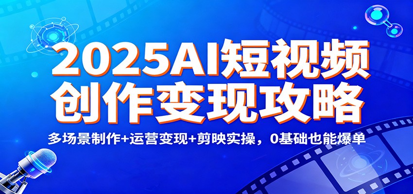 2025AI短视频创作变现攻略：多场景制作+运营变现+剪映实操，0 基础也能爆单-泡泡网赚