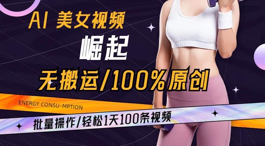 AI美女视频崛起玩法无搬运100%原创，批量操作，轻松1天100条【揭秘】-泡泡网赚