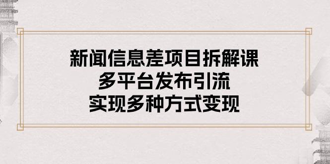 新闻信息差项目拆解课：多平台发布引流，实现多种方式变现-泡泡网赚