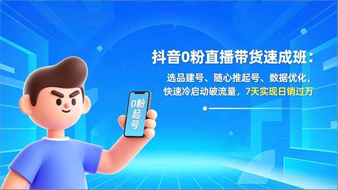 抖音0粉直播带货速成班：选品建号、随心推起号、数据优化，快速冷启动破流量，7天实现日销过万-泡泡网赚