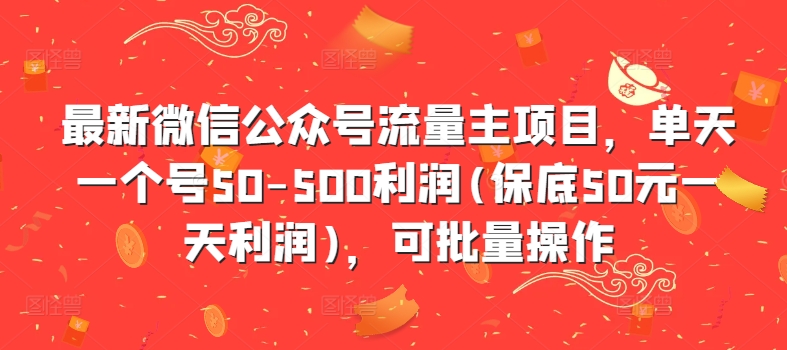 最新微信公众号流量主项目，单天一个号50-500利润(保底50元一天利润)，可批量操作-泡泡网赚