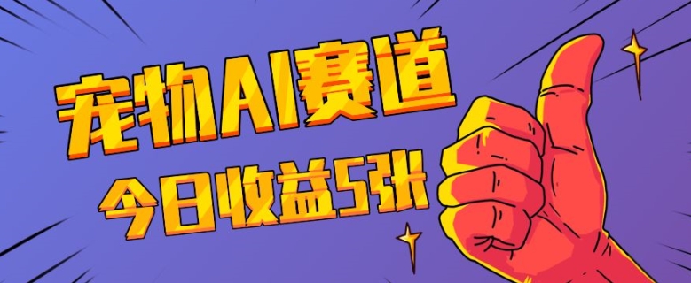 三天一万赞，宠物AI蓝海赛道，今日收入五张【揭秘】-泡泡网赚