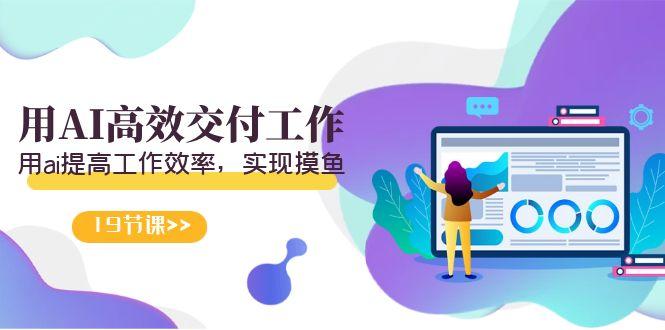 天选 打工人-用AI高效交付工作，用ai提高工作效率，实现摸鱼(19节视频课)-泡泡网赚