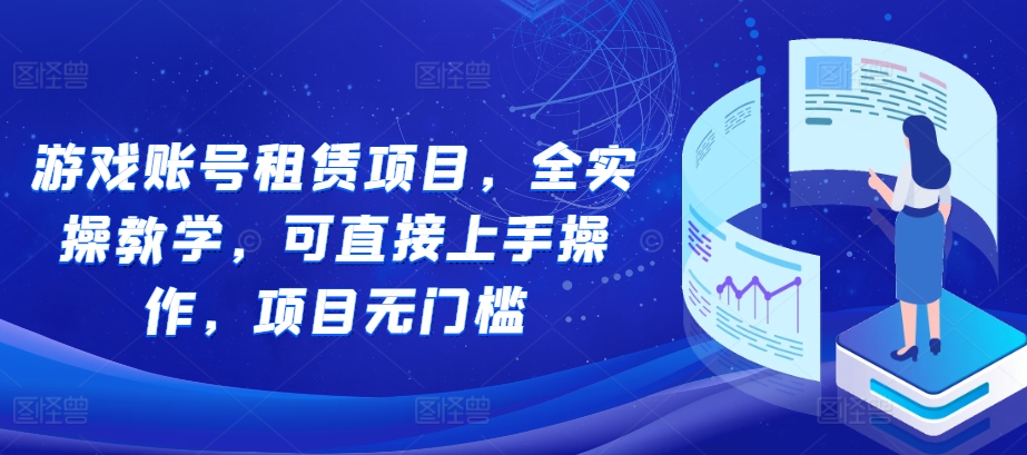 游戏账号租赁项目，全实操教学，可直接上手操作，项目无门槛-泡泡网赚